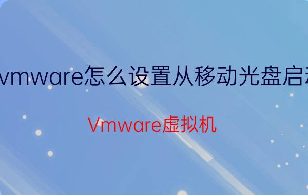 vmware怎么设置从移动光盘启动 Vmware虚拟机.我启动了怎么没显示？